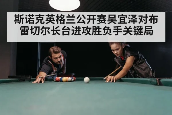 斯诺克英格兰公开赛吴宜泽对布雷切尔长台进攻胜负手关键局