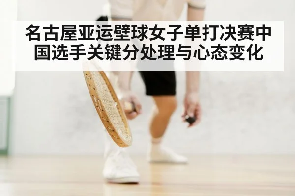 名古屋亚运壁球女子单打决赛中国选手关键分处理与心态变化
